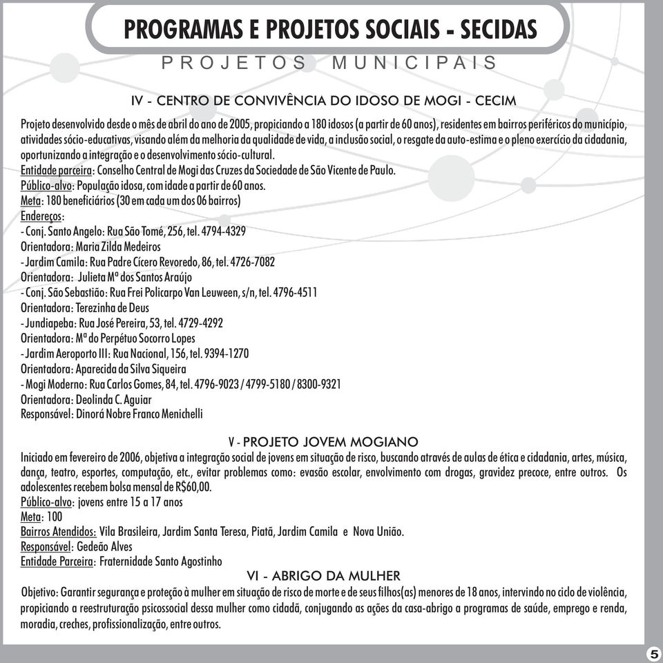 auto-estima e o pleno exercício da cidadania, oportunizando a integração e o desenvolvimento sócio-cultural.