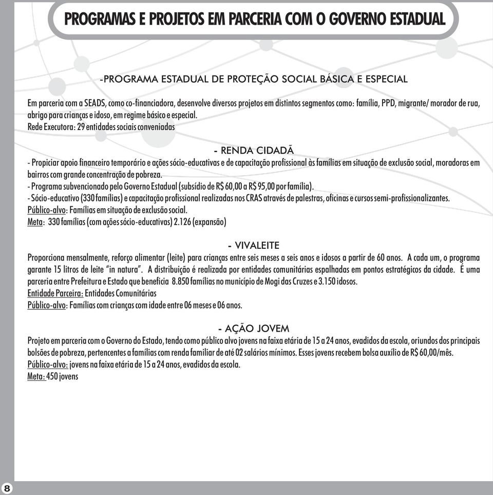 Rede Executora: 29 entidades sociais conveniadas - RENDA CIDADÃ - Propiciar apoio financeiro temporário e ações sócio-educativas e de capacitação profissional às famílias em situação de exclusão