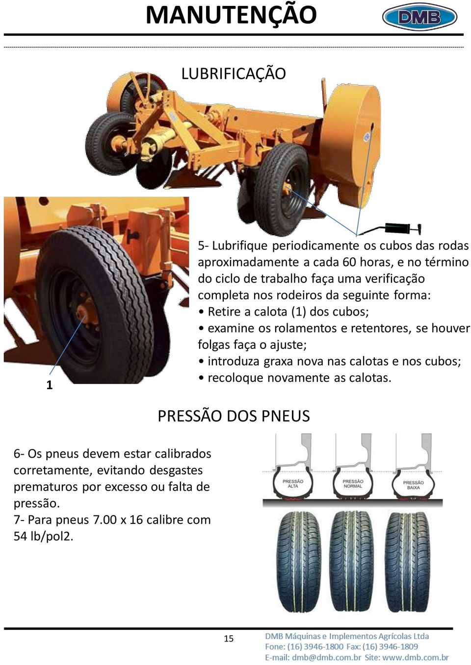 se houver folgas faça o ajuste; introduza graxa nova nas calotas e nos cubos; recoloque novamente as calotas.