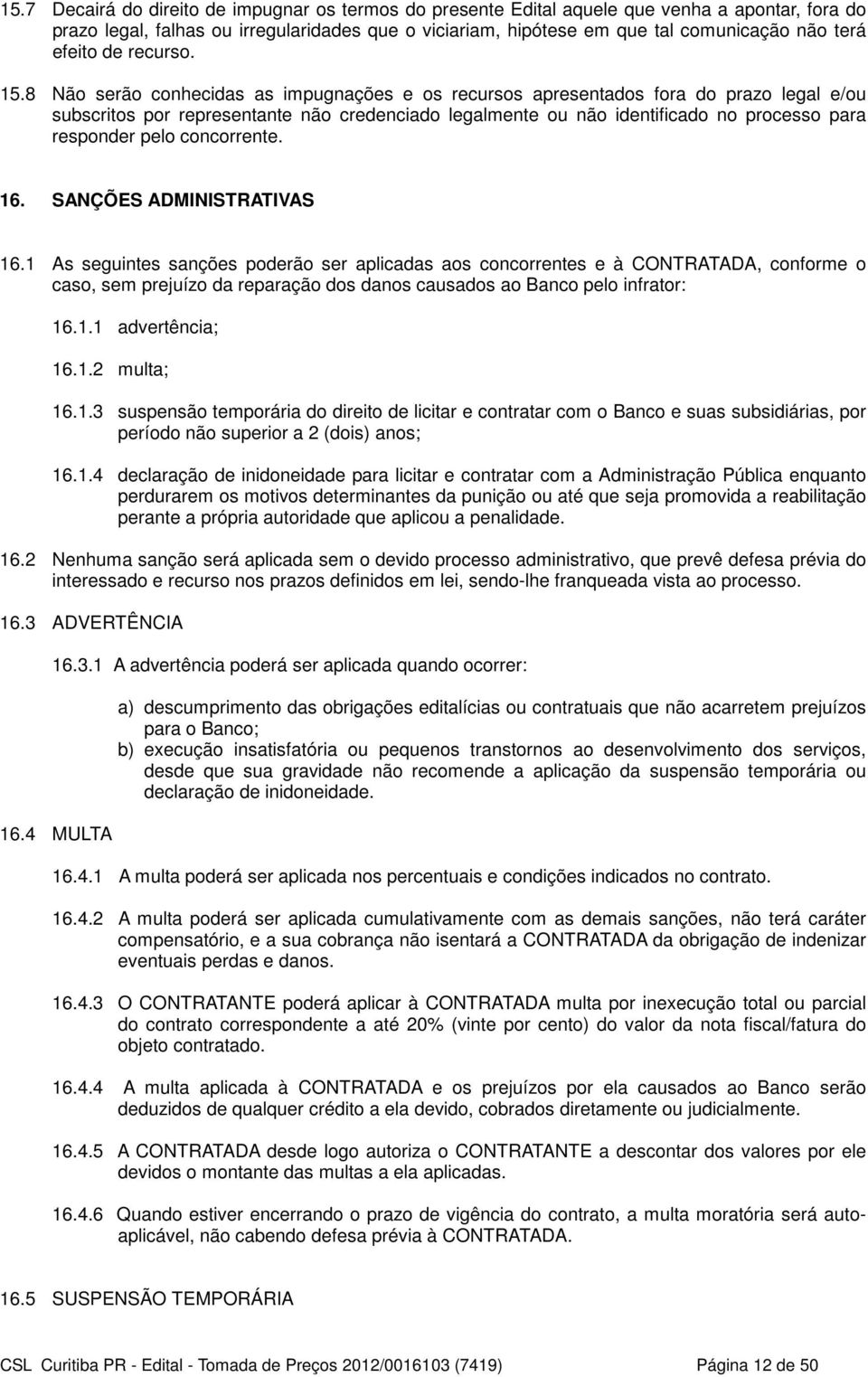 8 Não serão conhecidas as impugnações e os recursos apresentados fora do prazo legal e/ou subscritos por representante não credenciado legalmente ou não identificado no processo para responder pelo