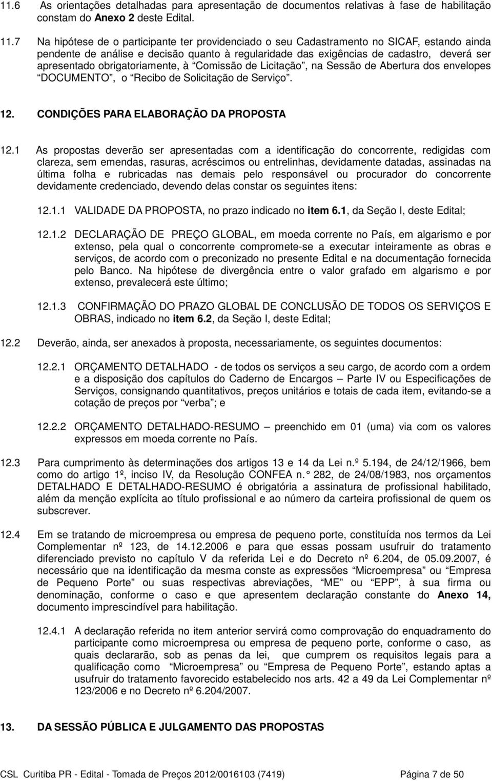 obrigatoriamente, à Comissão de Licitação, na Sessão de Abertura dos envelopes DOCUMENTO, o Recibo de Solicitação de Serviço. 12. CONDIÇÕES PARA ELABORAÇÃO DA PROPOSTA 12.