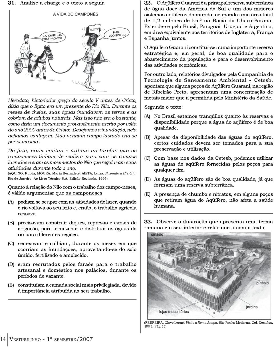 Mas isso não era o bastante, como dizia um documento provavelmente escrito por volta do ano 2000 antes de Cristo: Desejamos a inundação, nela achamos vantagem.