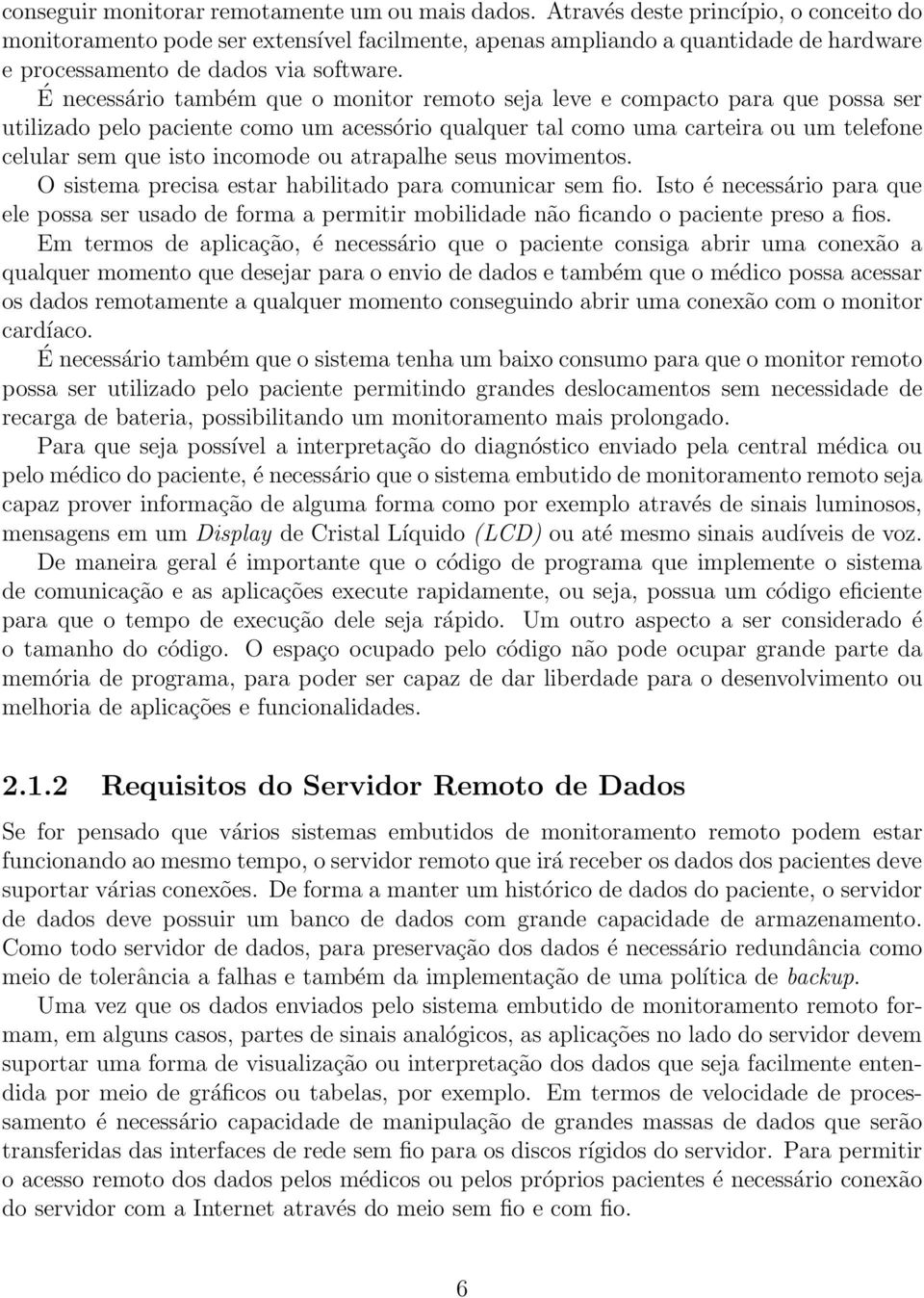 É necessário também que o monitor remoto seja leve e compacto para que possa ser utilizado pelo paciente como um acessório qualquer tal como uma carteira ou um telefone celular sem que isto incomode