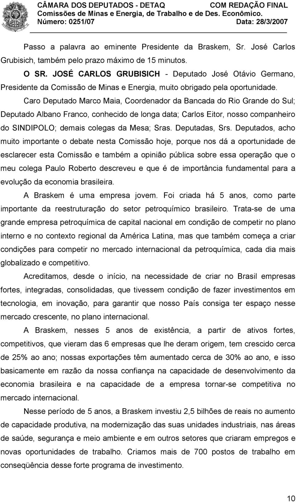 Caro Deputado Marco Maia, Coordenador da Bancada do Rio Grande do Sul; Deputado Albano Franco, conhecido de longa data; Carlos Eitor, nosso companheiro do SINDIPOLO; demais colegas da Mesa; Sras.