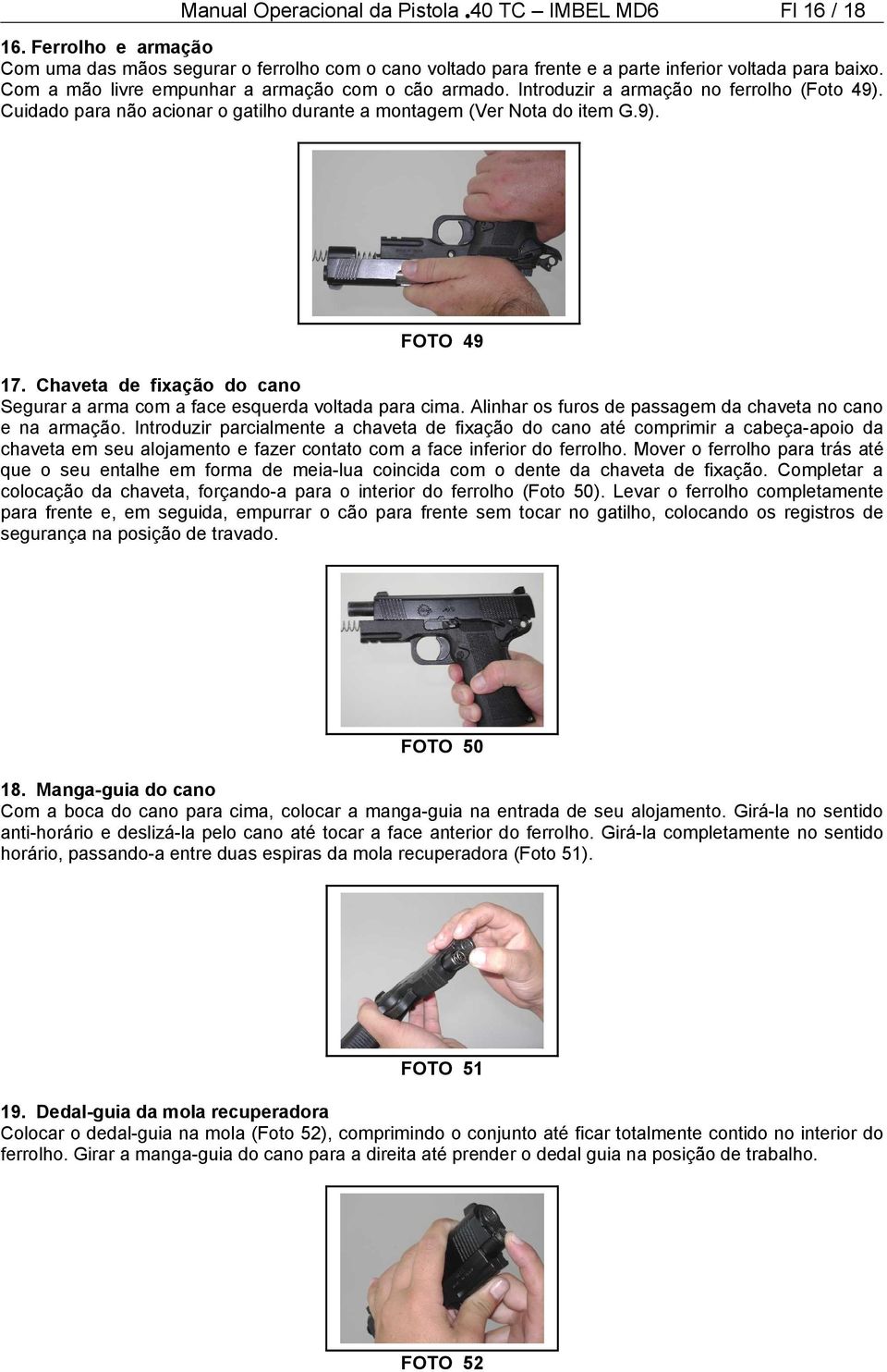 Chaveta de fixação do cano Segurar a arma com a face esquerda voltada para cima. Alinhar os furos de passagem da chaveta no cano e na armação.