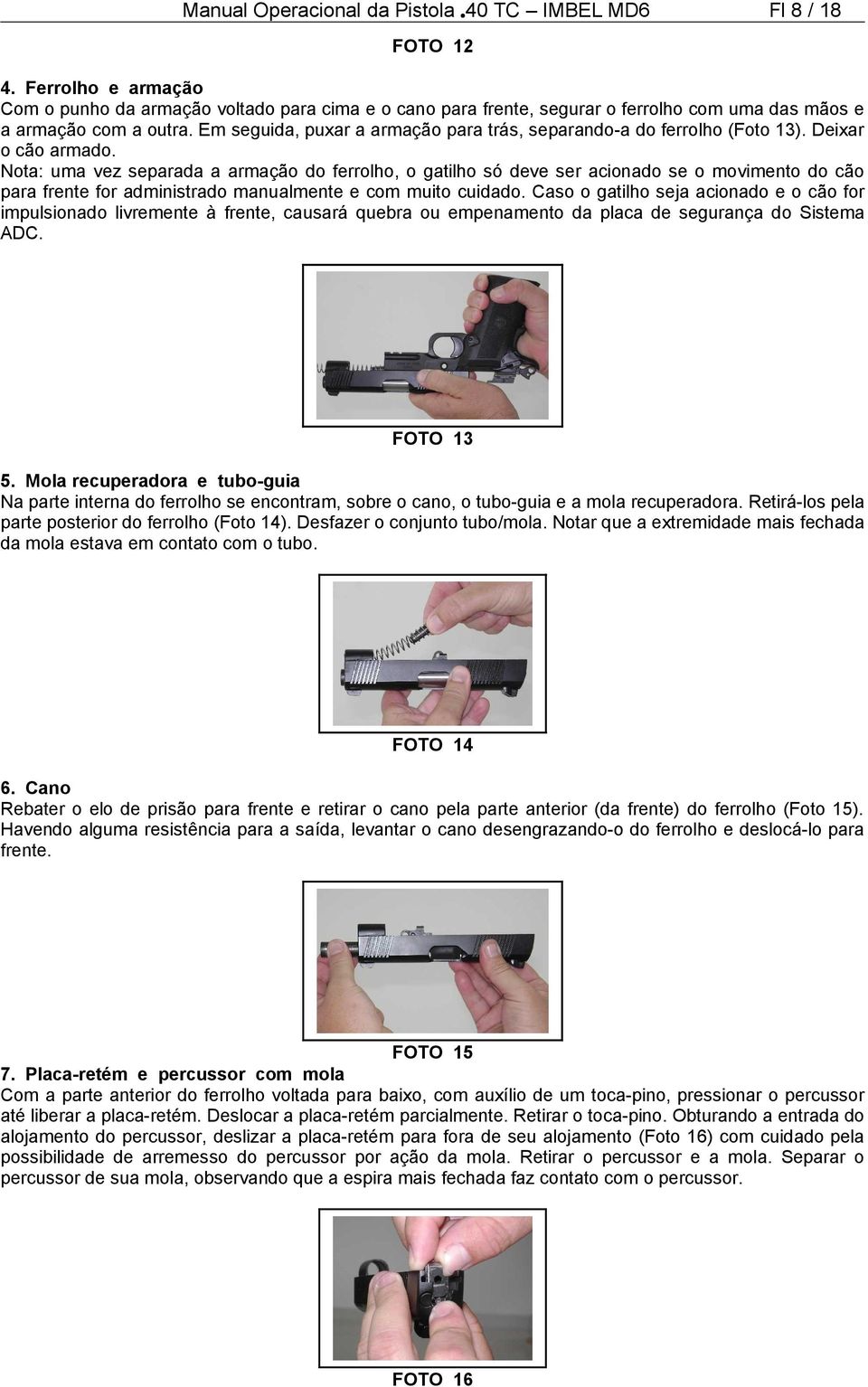 Em seguida, puxar a armação para trás, separando-a do ferrolho (Foto 13). Deixar o cão armado.