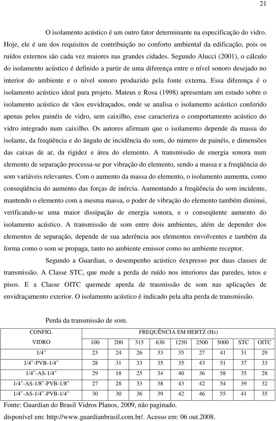 Segundo Alucci (2001), o cálculo do isolamento acústico é definido a partir de uma diferença entre o nível sonoro desejado no interior do ambiente e o nível sonoro produzido pela fonte externa.