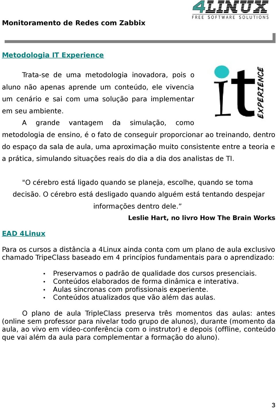 prática, simulando situações reais do dia a dia dos analistas de TI. "O cérebro está ligado quando se planeja, escolhe, quando se toma decisão.