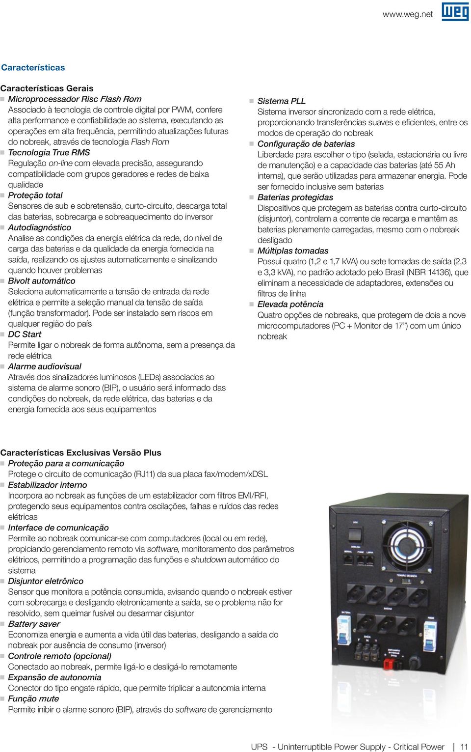 grupos geradores e redes de baixa qualidade Proteção total Sensores de sub e sobretensão, curto-circuito, descarga total das baterias, sobrecarga e sobreaquecimento do inversor Autodiagnóstico