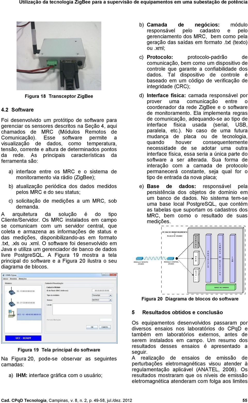 Tal dispositivo controle é baseado em um código verificação integrida (CRC); d) Interface física: camada responsável por prover uma comunicação entre o coornador da re ZigBee e o software