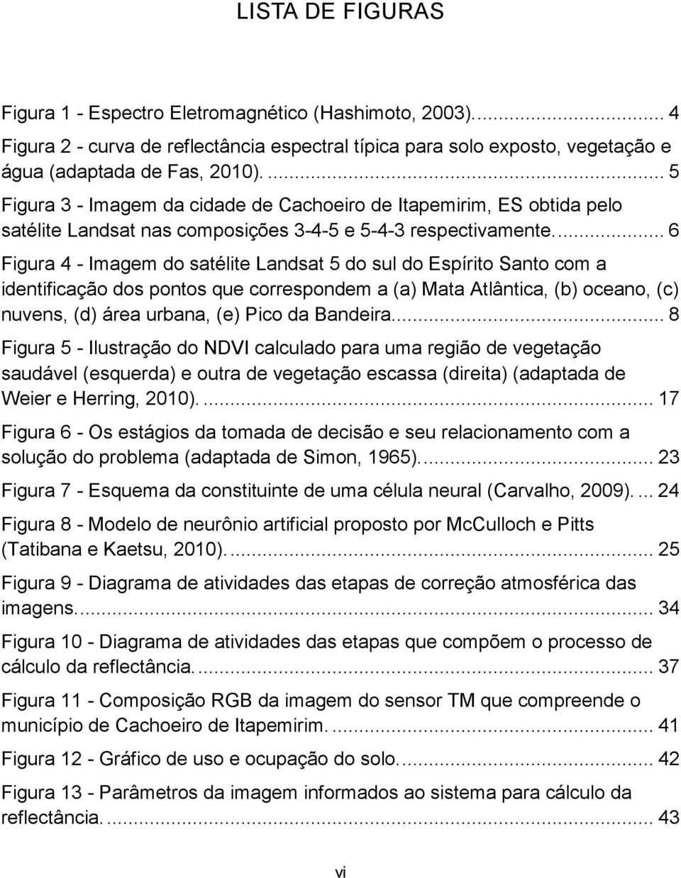 ... 6 Figura 4 - Imagem do satélite Landsat 5 do sul do Espírito Santo com a identificação dos pontos que correspondem a (a) Mata Atlântica, (b) oceano, (c) nuvens, (d) área urbana, (e) Pico da Bandeira.