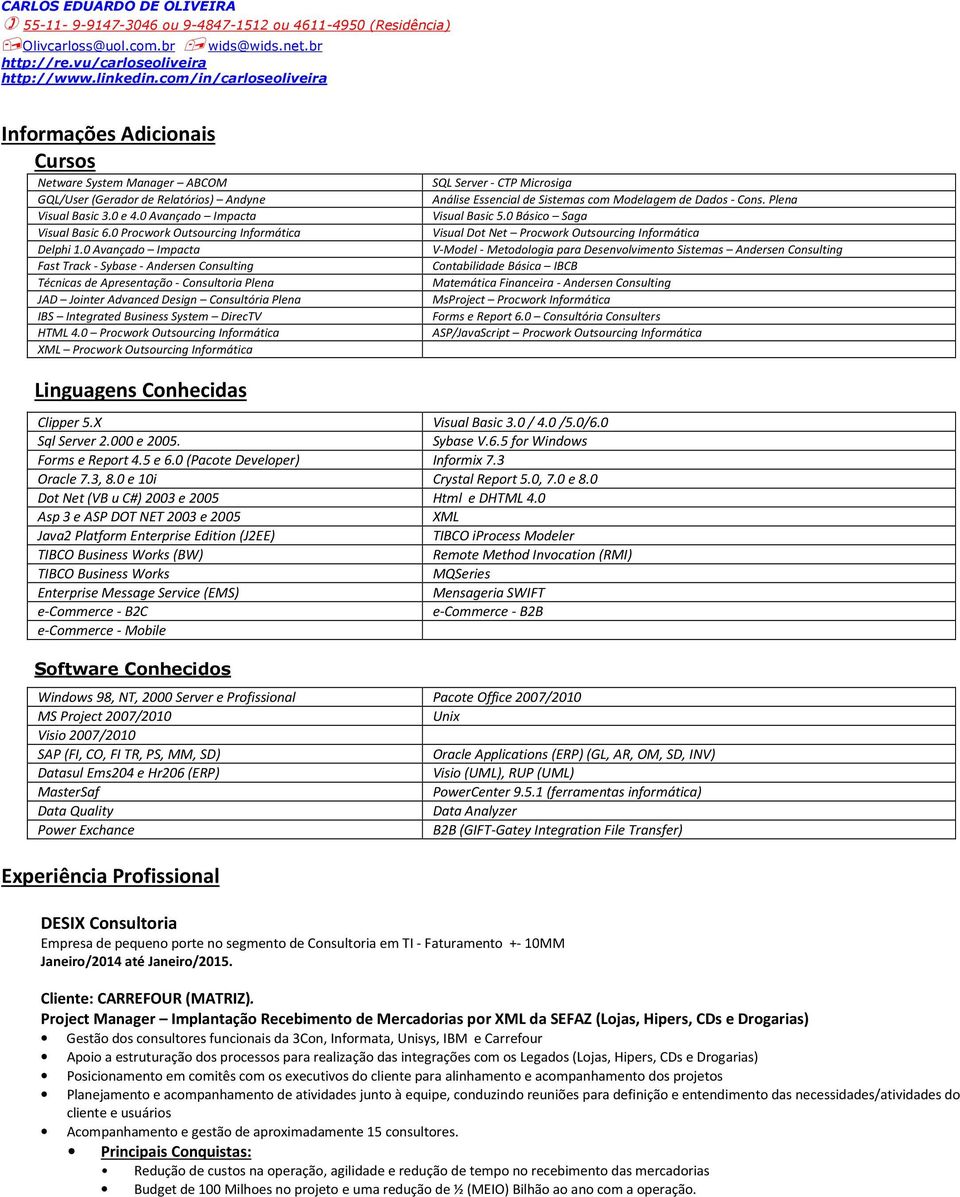 0 Procwork Outsourcing Informática XML Procwork Outsourcing Informática SQL Server - CTP Microsiga Análise Essencial de Sistemas com Modelagem de Dados - Cons. Plena Visual Basic 5.