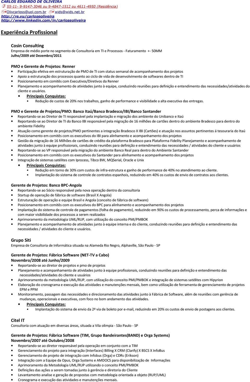 comitês com Executivos/Diretivos da Renner. Redução de custos de 20% nos trabalhos, ganho de performance e visibilidade a alta executiva das entregas.