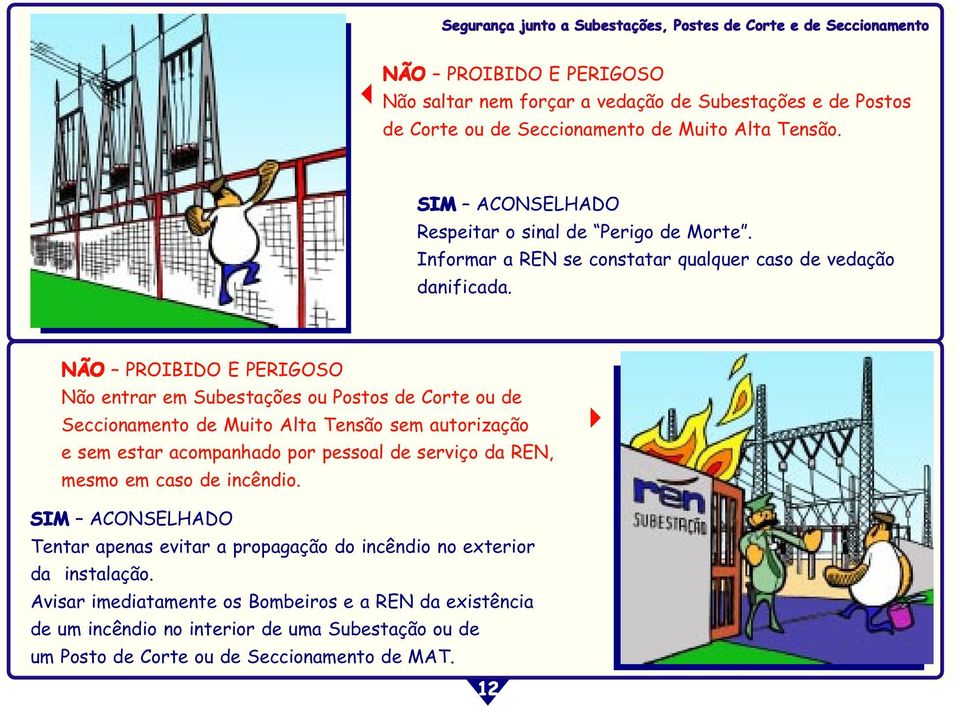 Não entrar em Subestações ou Postos de Corte ou de Seccionamento de Muito Alta Tensão sem autorização e sem estar acompanhado por pessoal de serviço da REN, mesmo em caso