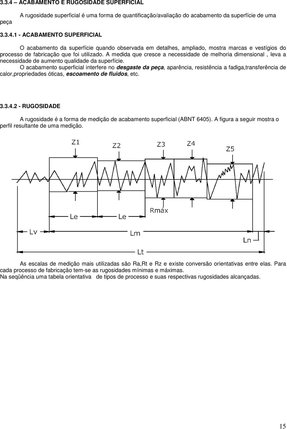 O acabamento superficial interfere no desgaste da peça, aparência, resistência a fadiga,transferência de calor,propriedades óticas, escoamento de fluidos, etc. 3.3.4.