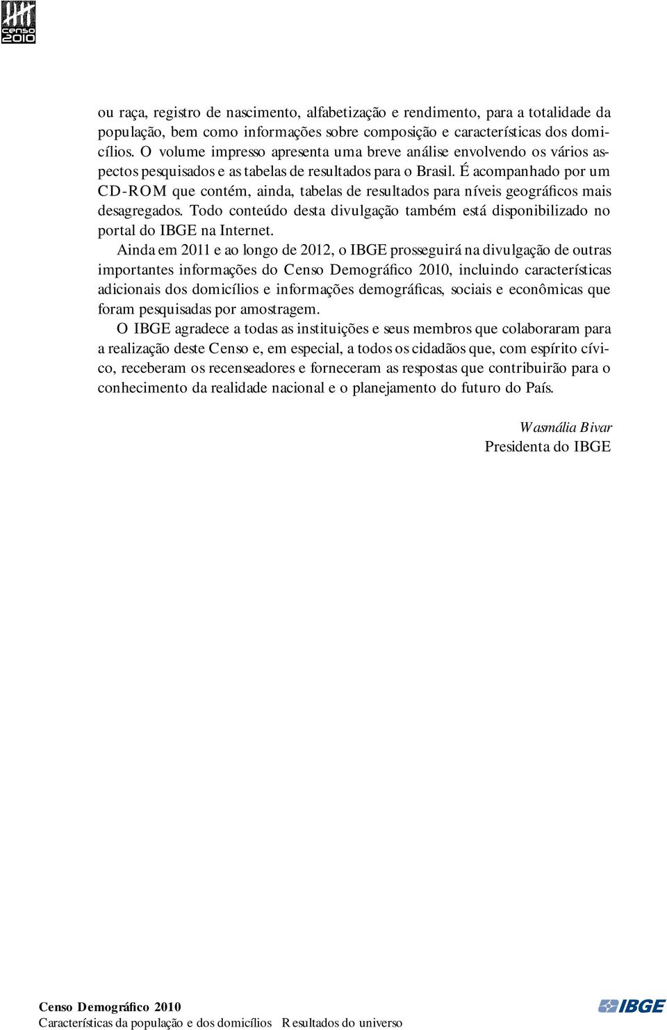 É acompanhado por um CD-ROM que contém, ainda, tabelas de resultados para níveis geográficos mais desagregados.