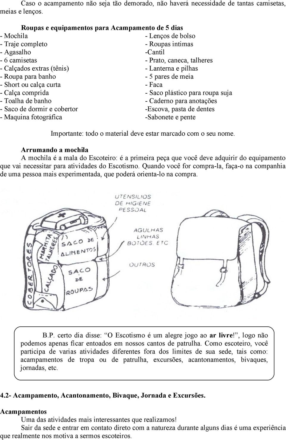 Lanterna e pilhas - Roupa para banho - 5 pares de meia - Short ou calça curta - Faca - Calça comprida - Saco plástico para roupa suja - Toalha de banho - Caderno para anotações - Saco de dormir e