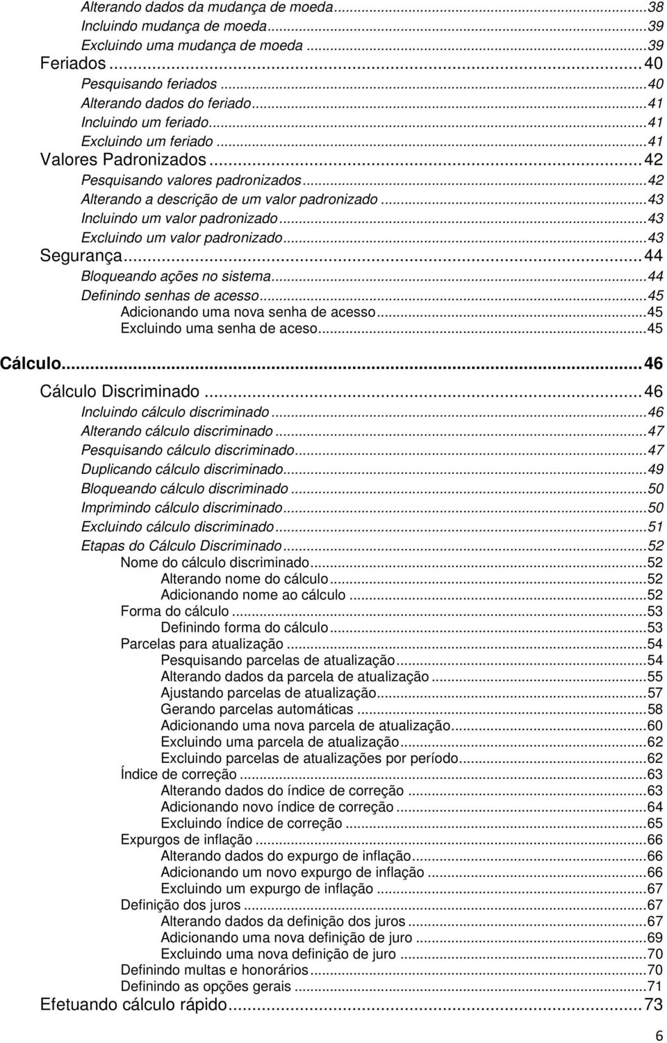 .. 43 Incluindo um valor padronizado... 43 Excluindo um valor padronizado... 43 Segurança... 44 Bloqueando ações no sistema... 44 Definindo senhas de acesso... 45 Adicionando uma nova senha de acesso.