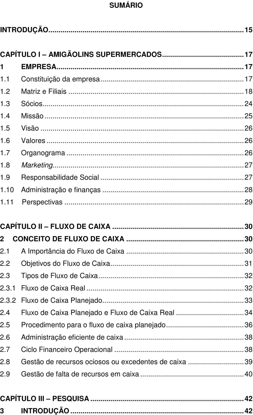 .. 30 2 CONCEITO DE FLUXO DE CAIXA... 30 2.1 A Importância do Fluxo de Caixa... 30 2.2 Objetivos do Fluxo de Caixa... 31 2.3 Tipos de Fluxo de Caixa... 32 2.3.1 Fluxo de Caixa Real... 32 2.3.2 Fluxo de Caixa Planejado.