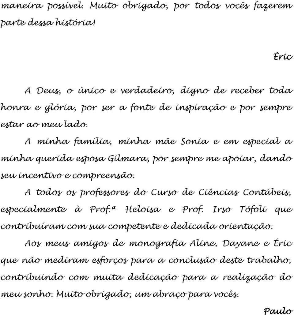 A minha família, minha mãe Sonia e em especial a minha querida esposa Gilmara, por sempre me apoiar, dando seu incentivo e compreensão.