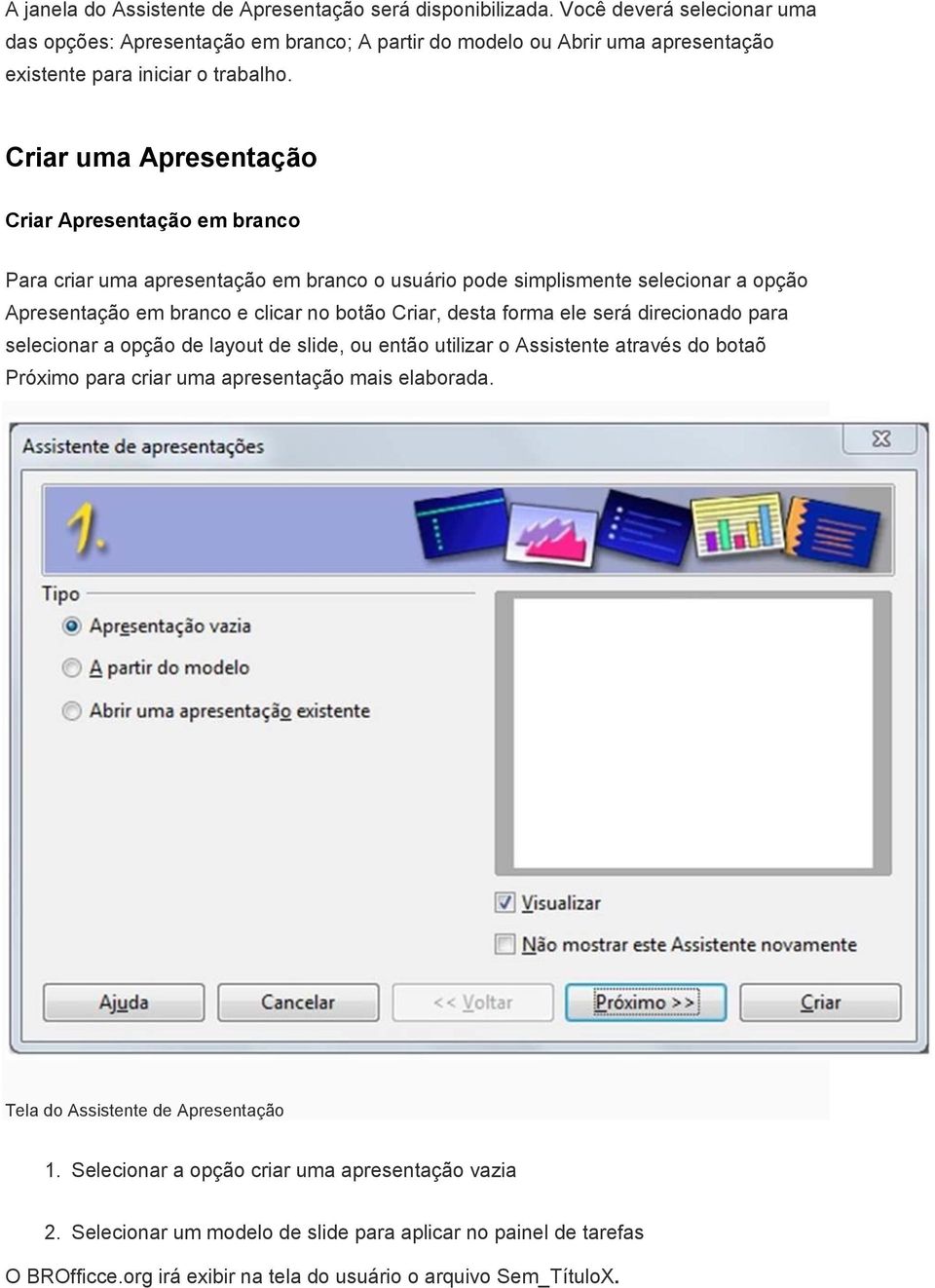 Criar uma Apresentação Criar Apresentação em branco Para criar uma apresentação em branco o usuário pode simplismente selecionar a opção Apresentação em branco e clicar no botão Criar, desta forma