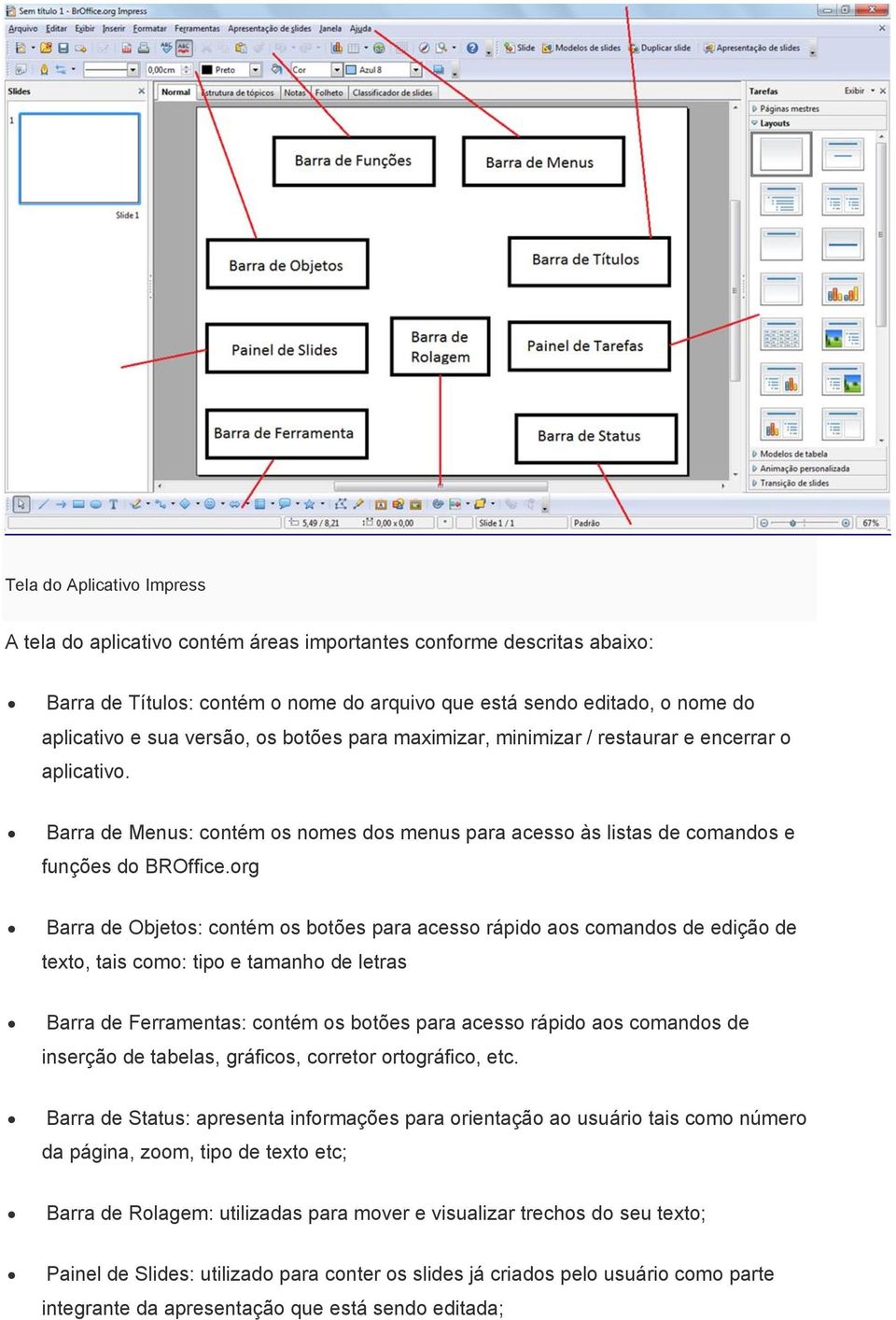 org Barra de Objetos: contém os botões para acesso rápido aos comandos de edição de texto, tais como: tipo e tamanho de letras Barra de Ferramentas: contém os botões para acesso rápido aos comandos