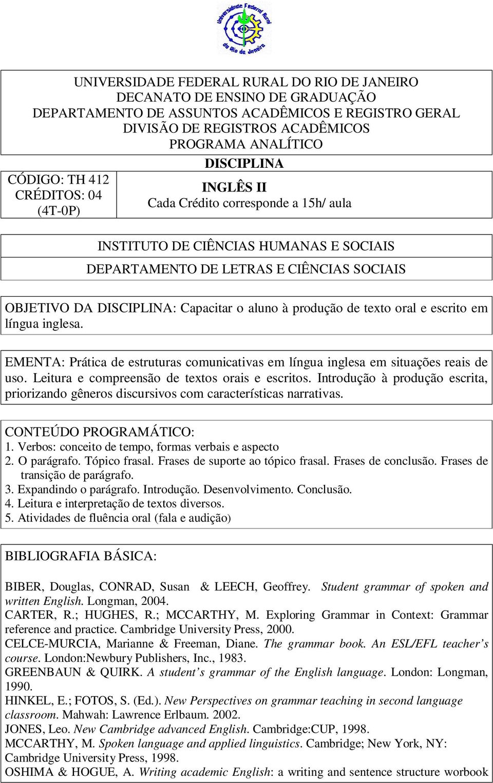 Introdução à produção escrita, priorizando gêneros discursivos com características narrativas. CONTEÚDO PROGRAMÁTICO: 1. Verbos: conceito de tempo, formas verbais e aspecto 2. O parágrafo.