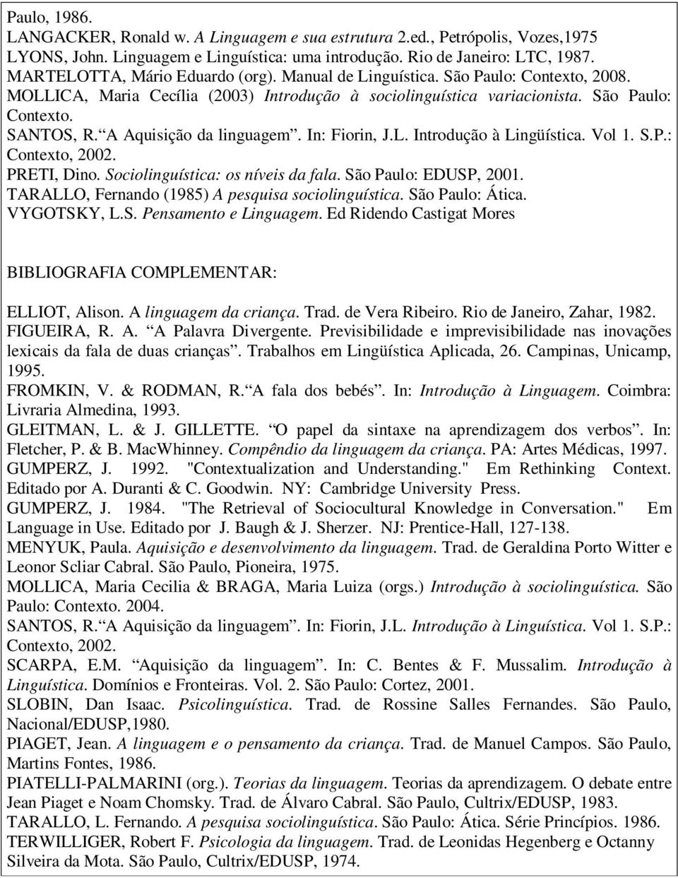 A Aquisição da linguagem. In: Fiorin, J.L. Introdução à Lingüística. Vol 1. S.P.: Contexto, 2002. PRETI, Dino. Sociolinguística: os níveis da fala. São Paulo: EDUSP, 2001.