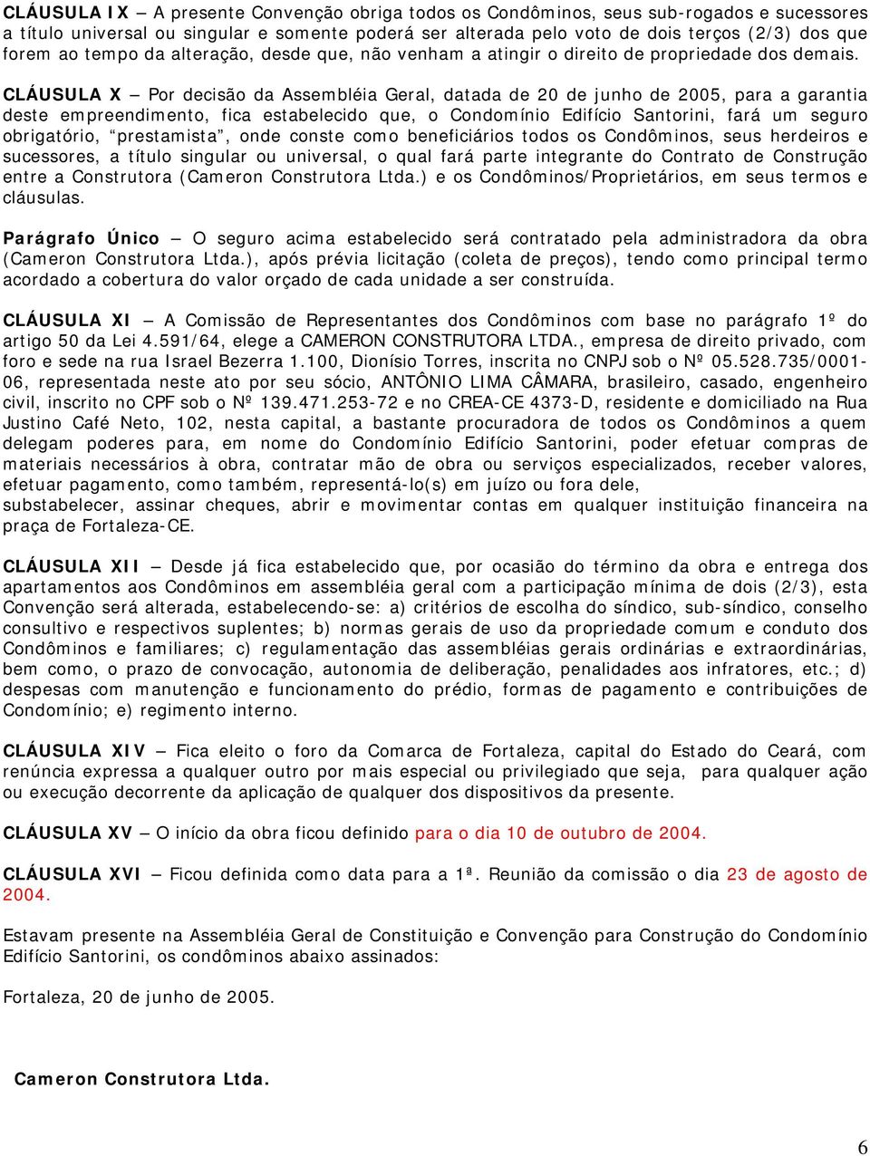 CLÁUSULA X Por decisão da Assembléia Geral, datada de 20 de junho de 2005, para a garantia deste empreendimento, fica estabelecido que, o Condomínio Edifício Santorini, fará um seguro obrigatório,