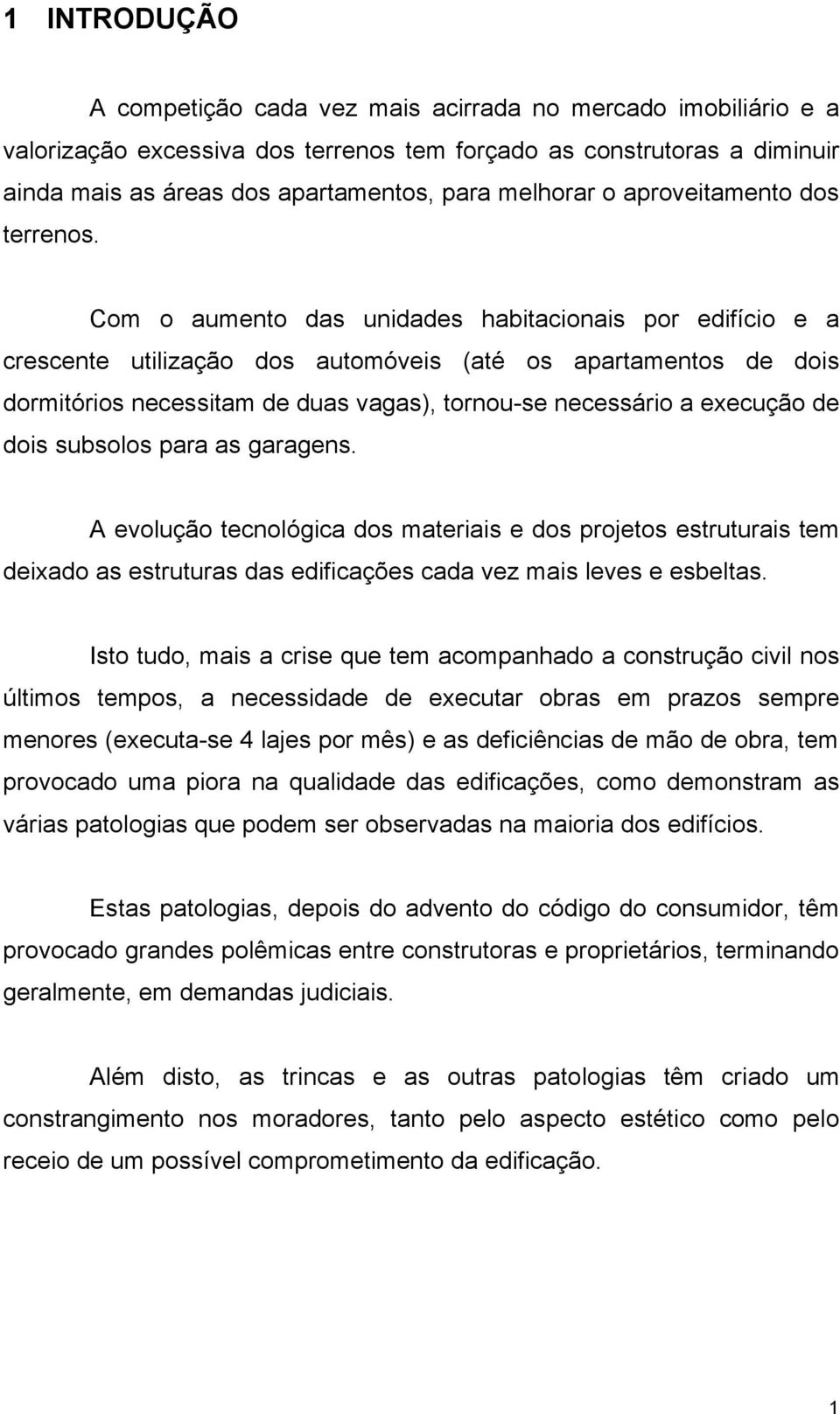 Com o aumento das unidades habitacionais por edifício e a crescente utilização dos automóveis (até os apartamentos de dois dormitórios necessitam de duas vagas), tornou-se necessário a execução de