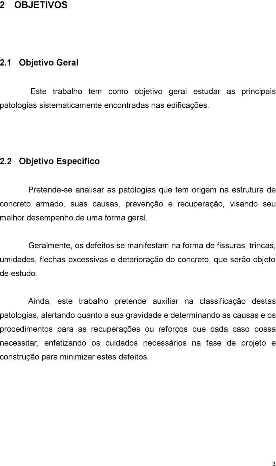 2 Objetivo Específico Pretende-se analisar as patologias que tem origem na estrutura de concreto armado, suas causas, prevenção e recuperação, visando seu melhor desempenho de uma forma geral.