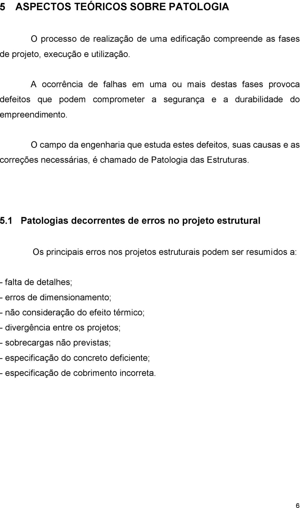 O campo da engenharia que estuda estes defeitos, suas causas e as correções necessárias, é chamado de Patologia das Estruturas. 5.