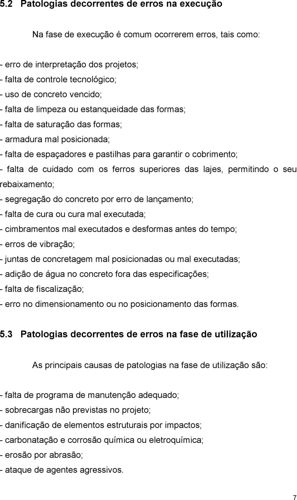 com os ferros superiores das lajes, permitindo o seu rebaixamento; - segregação do concreto por erro de lançamento; - falta de cura ou cura mal executada; - cimbramentos mal executados e desformas