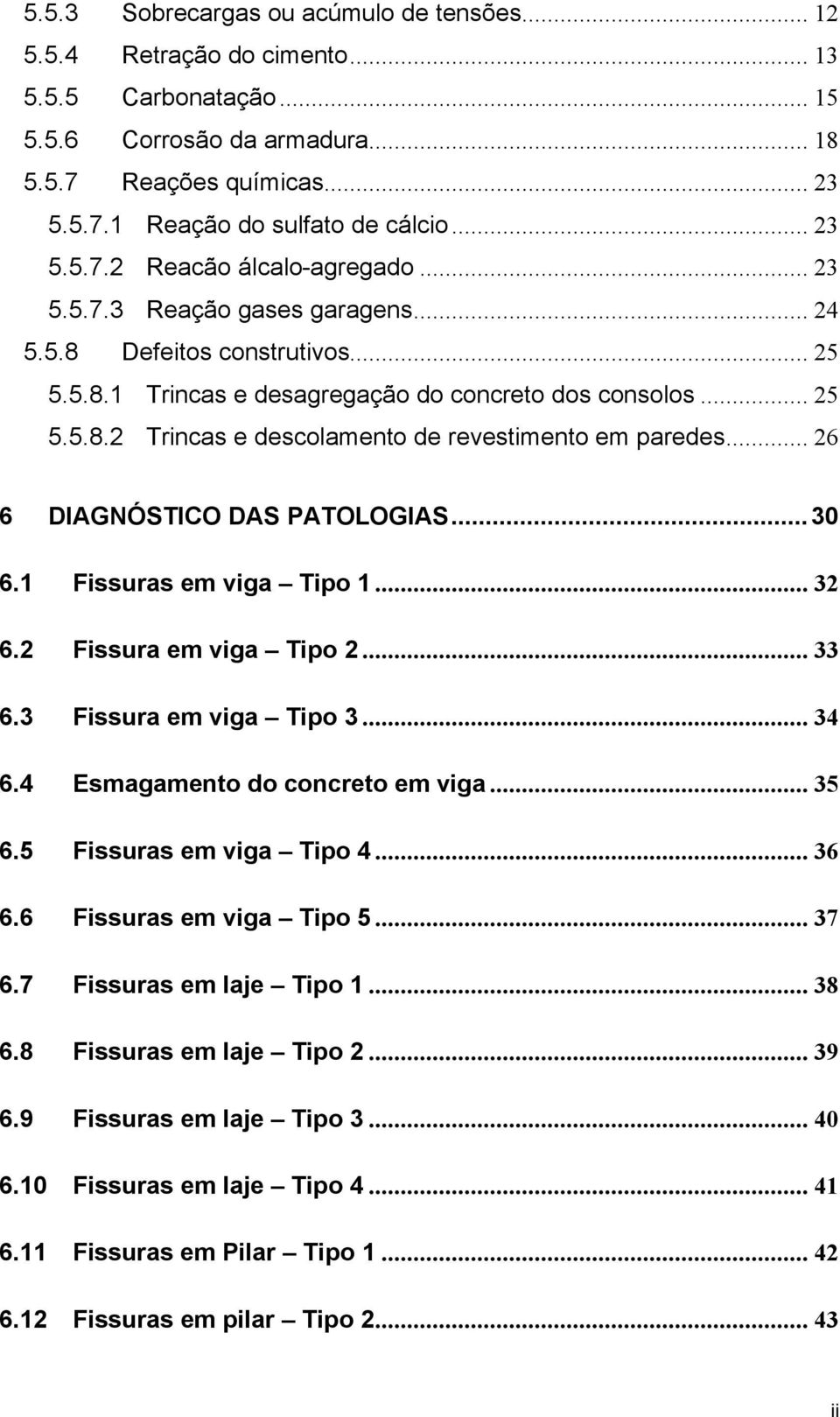 .. 26 6 DIAGNÓSTICO DAS PATOLOGIAS...30 6.1 Fissuras em viga Tipo 1... 32 6.2 Fissura em viga Tipo 2... 33 6.3 Fissura em viga Tipo 3... 34 6.4 Esmagamento do concreto em viga... 35 6.