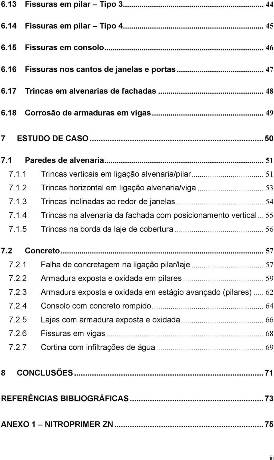 .. 53 7.1.3 Trincas inclinadas ao redor de janelas... 54 7.1.4 Trincas na alvenaria da fachada com posicionamento vertical... 55 7.1.5 Trincas na borda da laje de cobertura... 56 7.2 Concreto... 57 7.