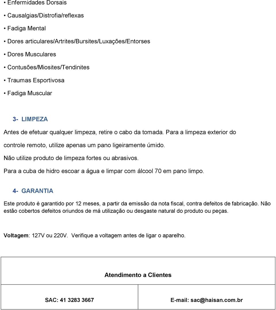 Não utilize produto de limpeza fortes ou abrasivos. Para a cuba de hidro escoar a água e limpar com álcool 70 em pano limpo.