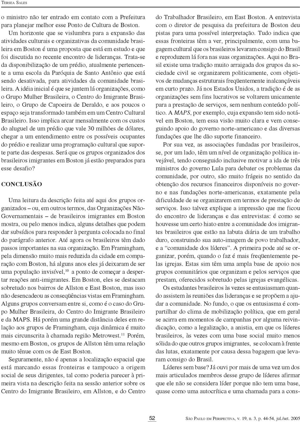 lideranças. Trata-se da disponibilização de um prédio, atualmente pertencente a uma escola da Paróquia de Santo Antônio que está sendo desativada, para atividades da comunidade brasileira.