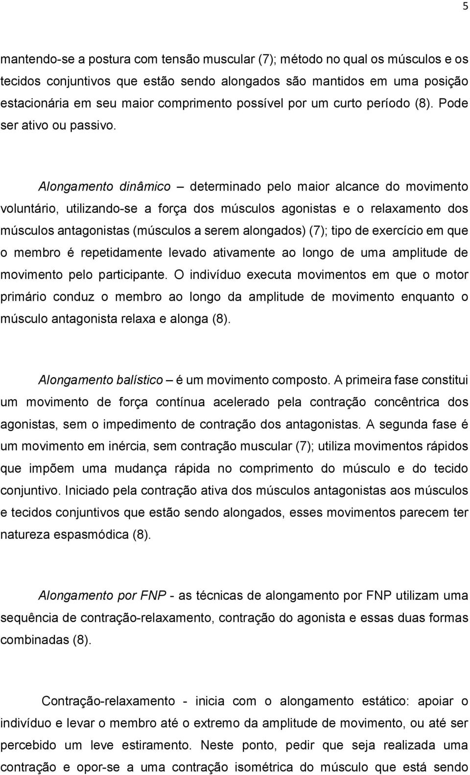 Alongamento dinâmico determinado pelo maior alcance do movimento voluntário, utilizando-se a força dos músculos agonistas e o relaxamento dos músculos antagonistas (músculos a serem alongados) (7);