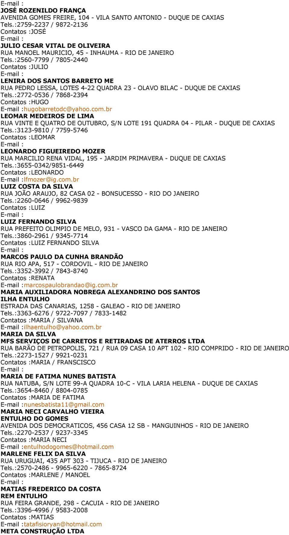 :2560-7799 / 7805-2440 Contatos :JULIO LENIRA DOS SANTOS BARRETO ME RUA PEDRO LESSA, LOTES 4-22 QUADRA 23 - OLAVO BILAC - DUQUE DE CAXIAS Tels.