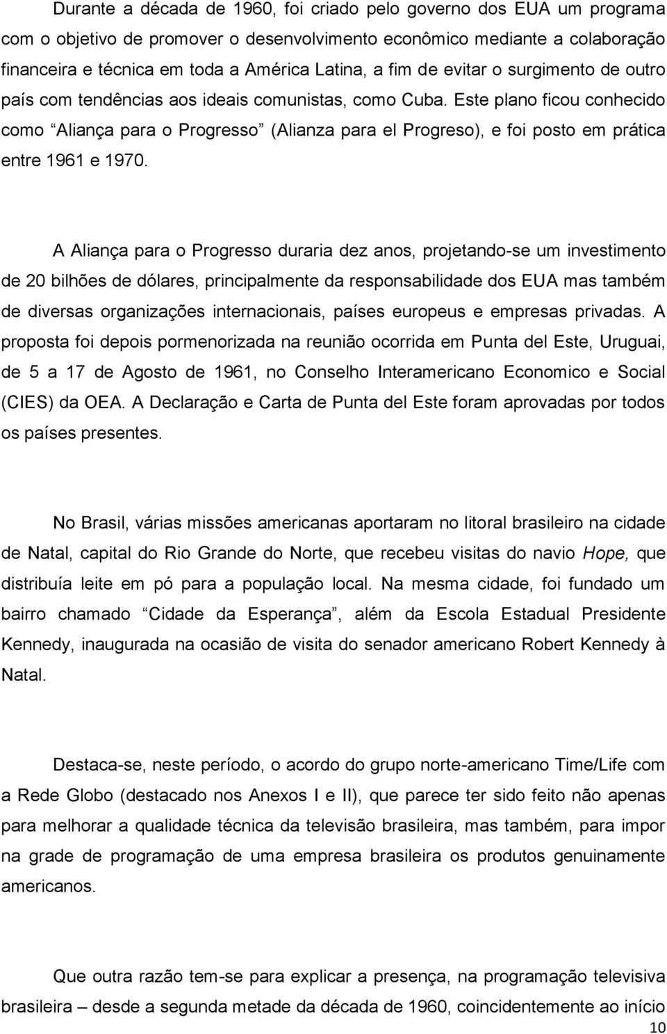 Este plano ficou conhecido como Aliança para o Progresso (Alianza para el Progreso), e foi posto em prática entre 1961 e 1970.