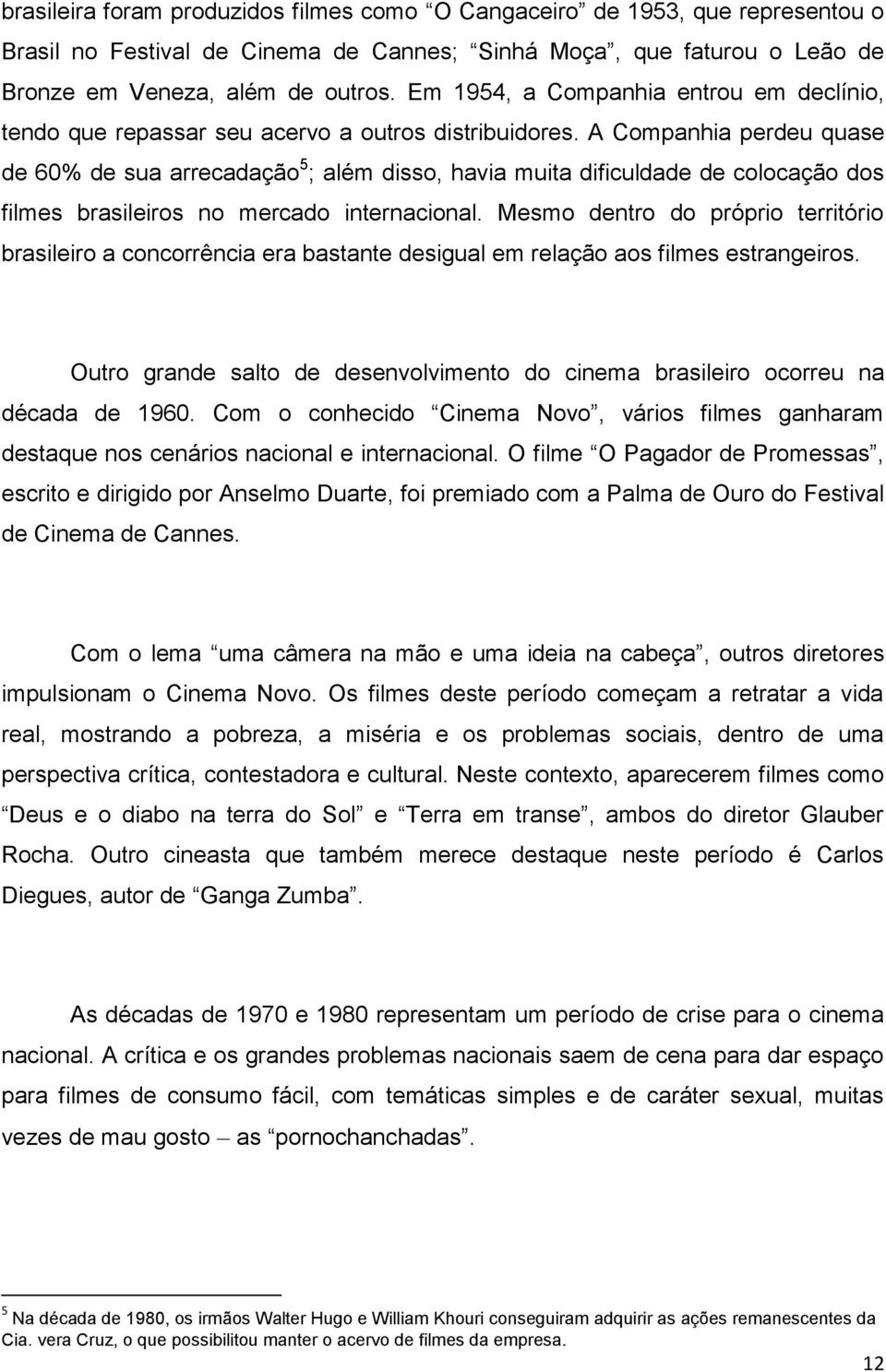 A Companhia perdeu quase de 60% de sua arrecadação 5 ; além disso, havia muita dificuldade de colocação dos filmes brasileiros no mercado internacional.