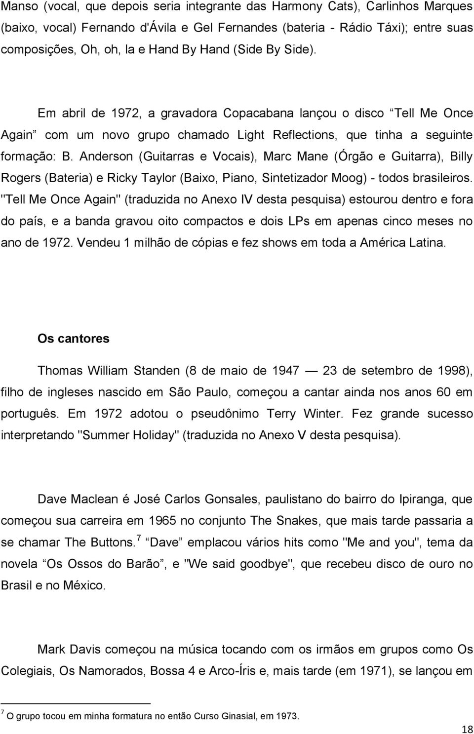 Anderson (Guitarras e Vocais), Marc Mane (Órgão e Guitarra), Billy Rogers (Bateria) e Ricky Taylor (Baixo, Piano, Sintetizador Moog) - todos brasileiros.