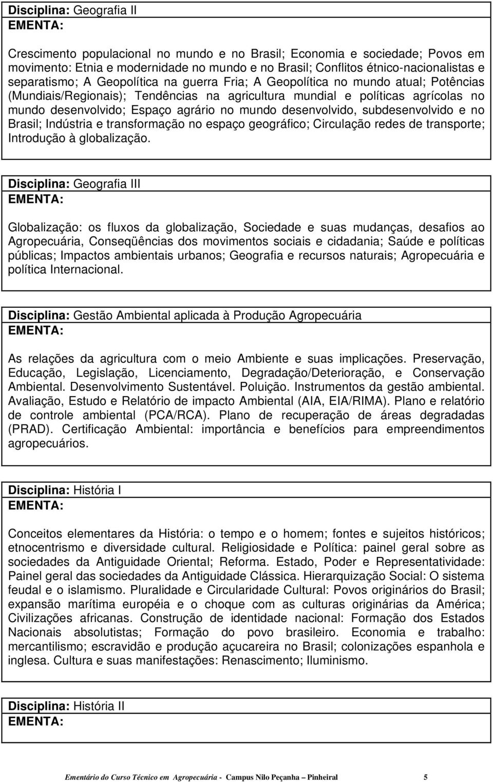 no mundo desenvolvido, subdesenvolvido e no Brasil; Indústria e transformação no espaço geográfico; Circulação redes de transporte; Introdução à globalização.