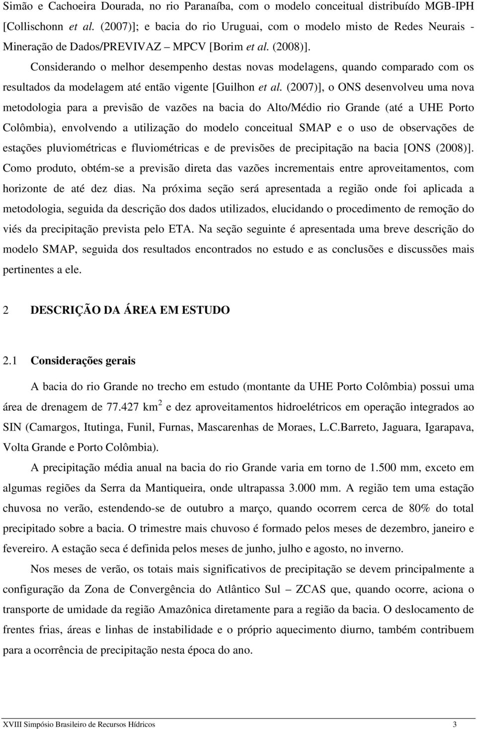 Considerando o melhor desempenho destas novas modelagens, quando comparado com os resultados da modelagem até então vigente [Guilhon et al.