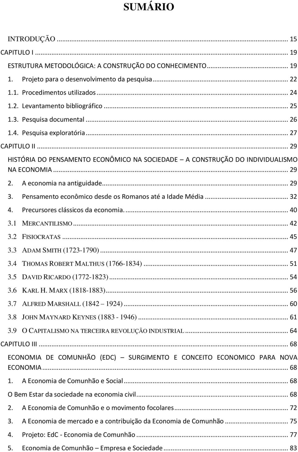 A economia na antiguidade... 29 3. Pensamento econômico desde os Romanos até a Idade Média... 32 4. Precursores clássicos da economia.... 40 3.1 MERCANTILISMO... 42 3.2 FISIOCRATAS... 45 3.