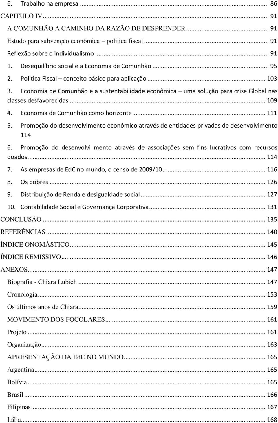 Economia de Comunhão e a sustentabilidade econômica uma solução para crise Global nas classes desfavorecidas... 109 4. Economia de Comunhão como horizonte... 111 5.