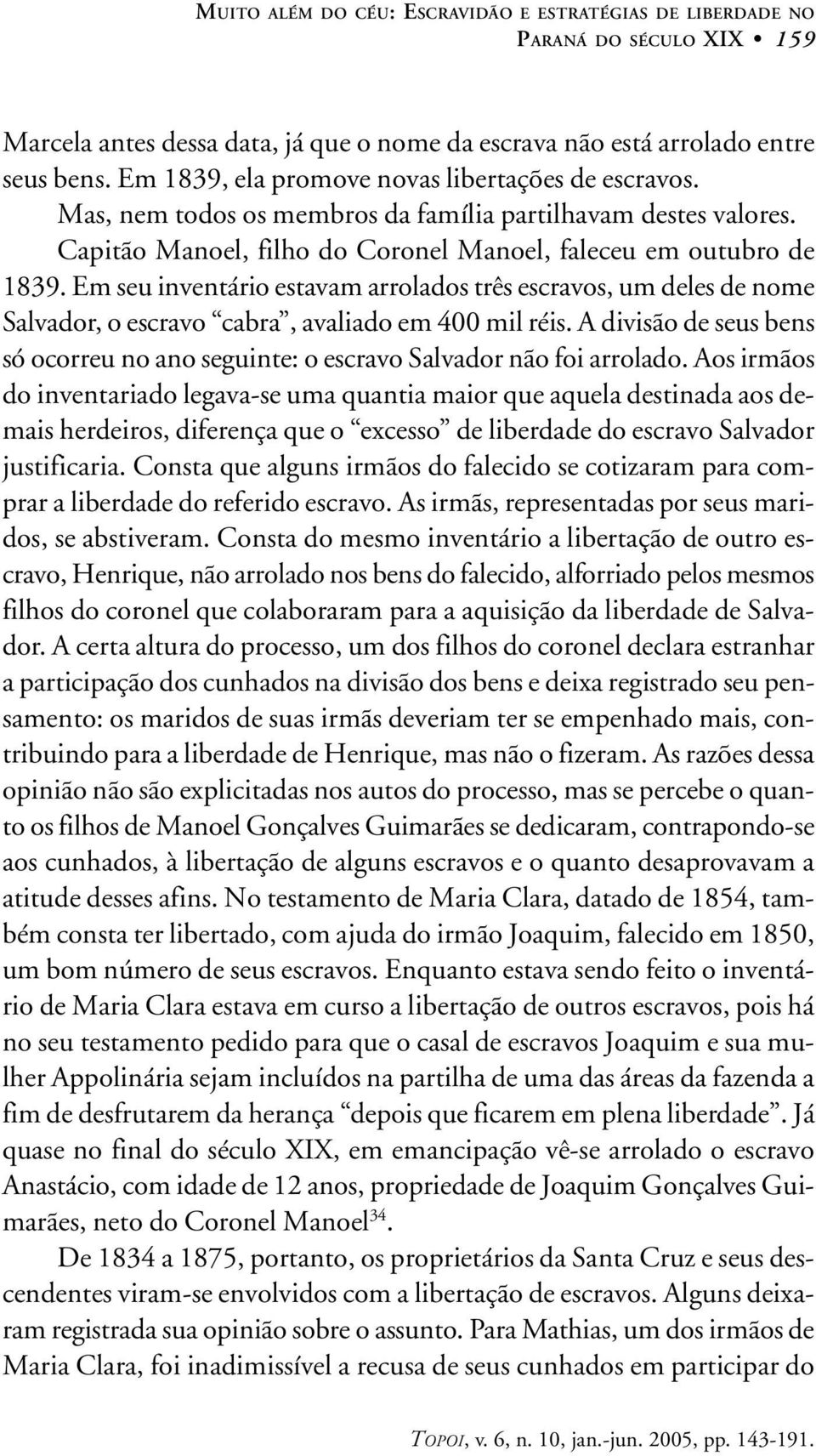 Em seu inventário estavam arrolados três escravos, um deles de nome Salvador, o escravo cabra, avaliado em 400 mil réis.