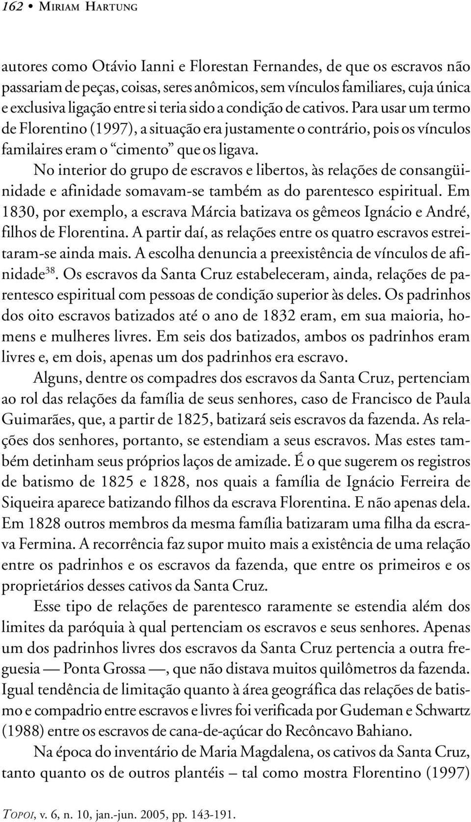 No interior do grupo de escravos e libertos, às relações de consangüinidade e afinidade somavam-se também as do parentesco espiritual.