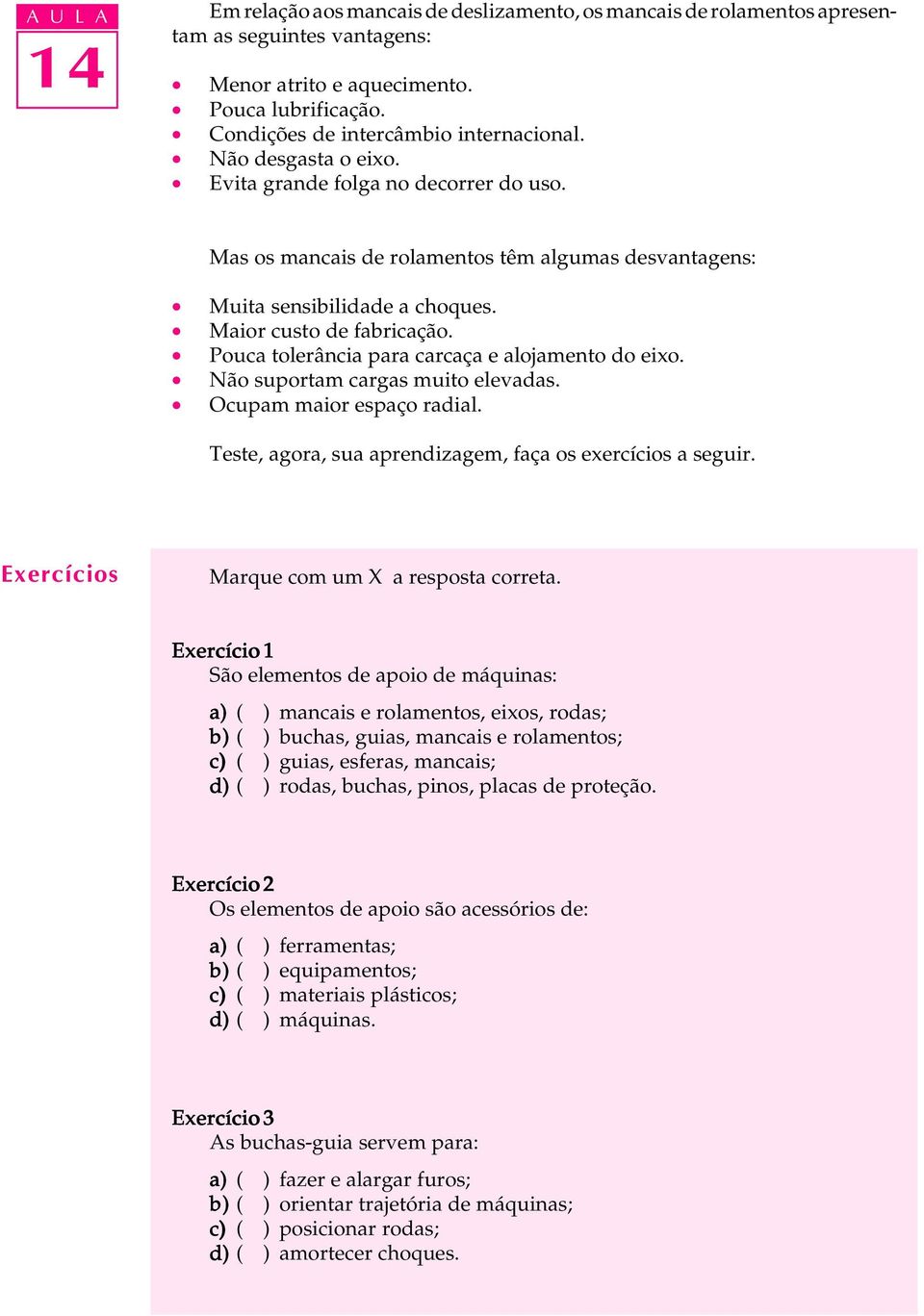 Pouca tolerância para carcaça e alojamento do eixo. Não suportam cargas muito elevadas. Ocupam maior espaço radial. Teste, agora, sua aprendizagem, faça os exercícios a seguir.