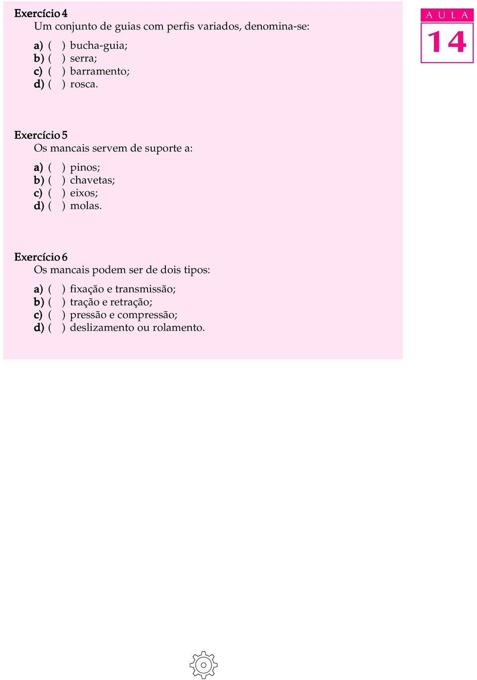 A U L A Exercício 5 Os mancais servem de suporte a: a) ( ) pinos; b) ( ) chavetas; c) ( ) eixos; d) (